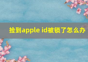 捡到apple id被锁了怎么办